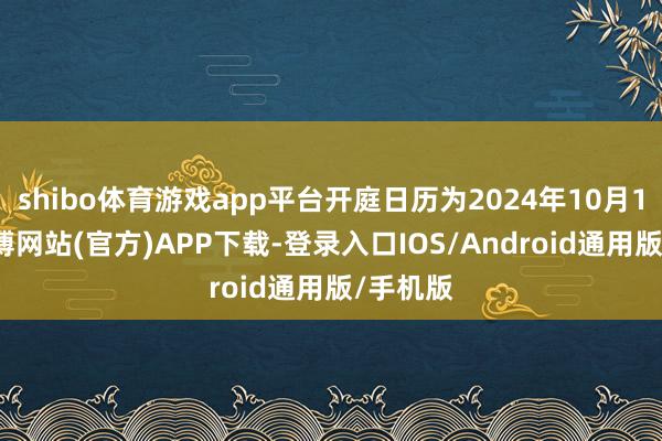 shibo体育游戏app平台开庭日历为2024年10月10日-世博网站(官方)APP下载-登录入口IOS/Android通用版/手机版