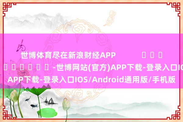 世博体育尽在新浪财经APP            						包袱裁剪：陈钰嘉 							-世博网站(官方)APP下载-登录入口IOS/Android通用版/手机版