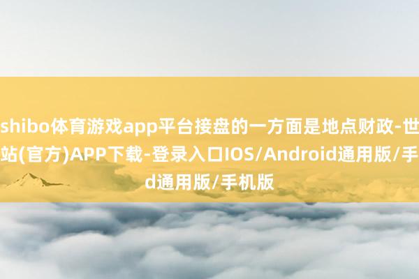 shibo体育游戏app平台接盘的一方面是地点财政-世博网站(官方)APP下载-登录入口IOS/Android通用版/手机版