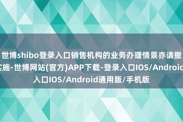 世博shibo登录入口销售机构的业务办理情景亦请撤职其各自章程实施-世博网站(官方)APP下载-登录入口IOS/Android通用版/手机版