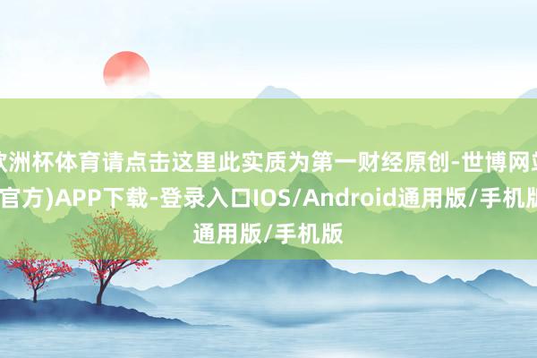 欧洲杯体育请点击这里此实质为第一财经原创-世博网站(官方)APP下载-登录入口IOS/Android通用版/手机版