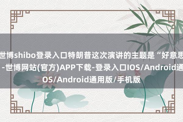 世博shibo登录入口特朗普这次演讲的主题是“好意思国梦的报告”-世博网站(官方)APP下载-登录入口IOS/Android通用版/手机版