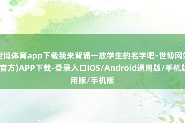 世博体育app下载我来背诵一放学生的名字吧-世博网站(官方)APP下载-登录入口IOS/Android通用版/手机版