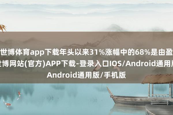 世博体育app下载年头以来31%涨幅中的68%是由盈利孝顺-世博网站(官方)APP下载-登录入口IOS/Android通用版/手机版
